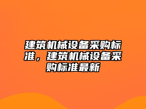 建筑機械設備采購標準，建筑機械設備采購標準最新