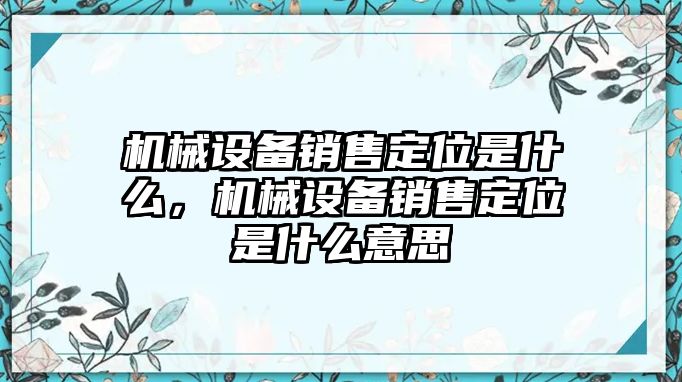機械設備銷(xiāo)售定位是什么，機械設備銷(xiāo)售定位是什么意思