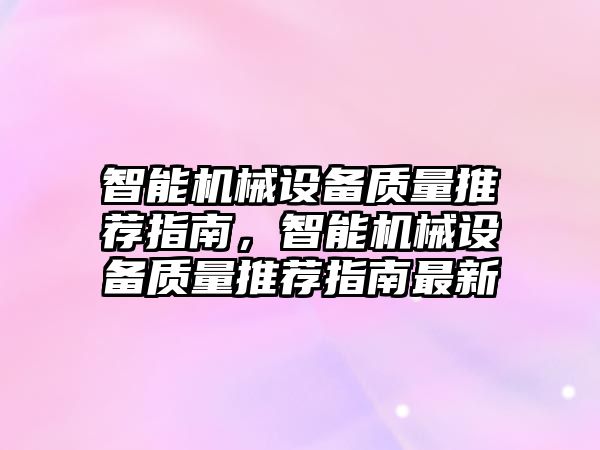 智能機械設備質(zhì)量推薦指南，智能機械設備質(zhì)量推薦指南最新