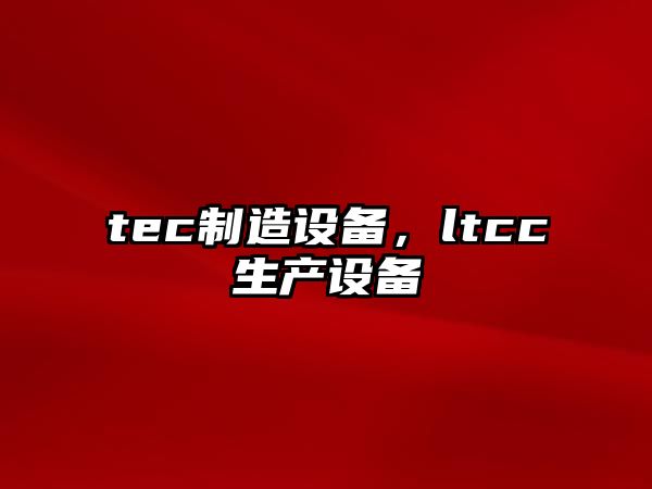 tec制造設備，ltcc生產(chǎn)設備