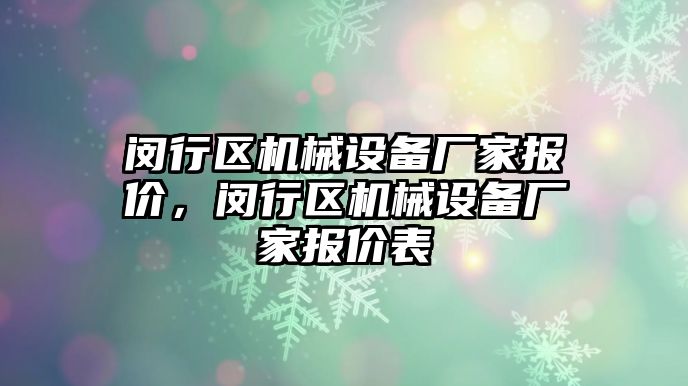 閔行區機械設備廠(chǎng)家報價(jià)，閔行區機械設備廠(chǎng)家報價(jià)表
