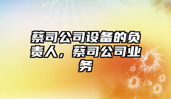 蔡司公司設備的負責人，蔡司公司業(yè)務(wù)
