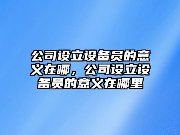 公司設立設備員的意義在哪，公司設立設備員的意義在哪里