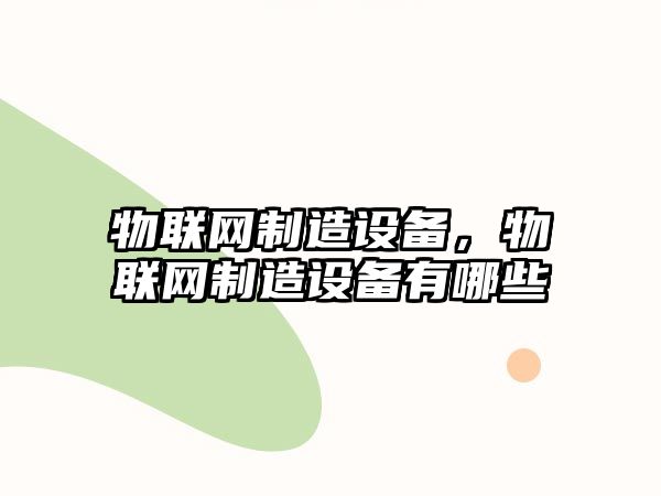 物聯(lián)網(wǎng)制造設備，物聯(lián)網(wǎng)制造設備有哪些