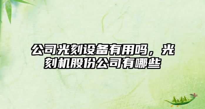 公司光刻設備有用嗎，光刻機股份公司有哪些