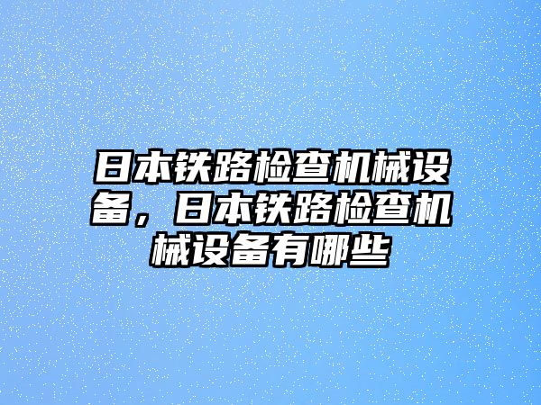 日本鐵路檢查機械設備，日本鐵路檢查機械設備有哪些