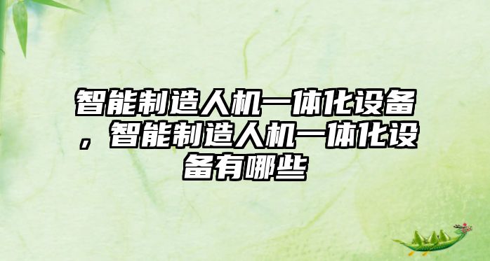 智能制造人機一體化設備，智能制造人機一體化設備有哪些