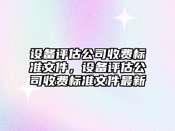 設備評估公司收費標準文件，設備評估公司收費標準文件最新