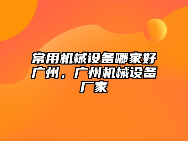 常用機械設備哪家好廣州，廣州機械設備廠(chǎng)家