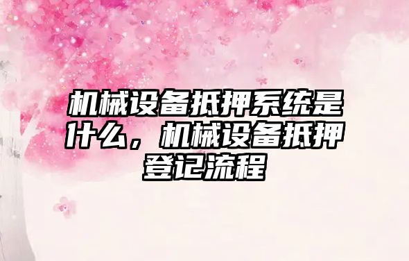 機械設備抵押系統是什么，機械設備抵押登記流程