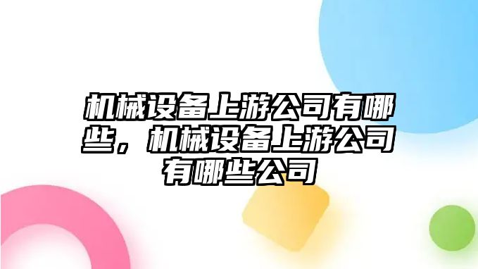 機械設備上游公司有哪些，機械設備上游公司有哪些公司