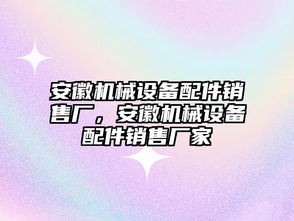 安徽機械設備配件銷(xiāo)售廠(chǎng)，安徽機械設備配件銷(xiāo)售廠(chǎng)家