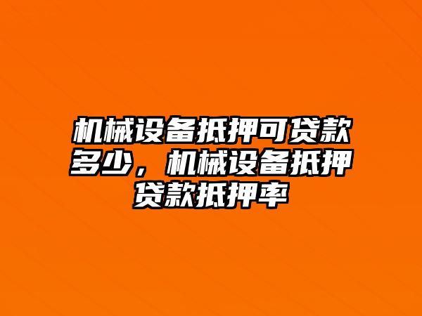 機械設備抵押可貸款多少，機械設備抵押貸款抵押率