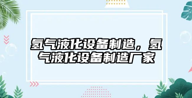 氫氣液化設備制造，氫氣液化設備制造廠(chǎng)家
