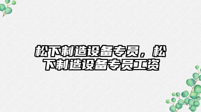 松下制造設備專(zhuān)員，松下制造設備專(zhuān)員工資