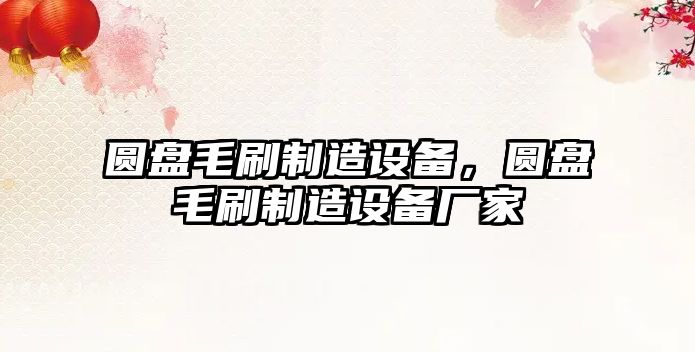 圓盤(pán)毛刷制造設備，圓盤(pán)毛刷制造設備廠(chǎng)家
