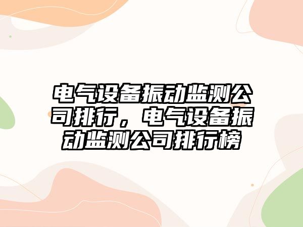 電氣設備振動(dòng)監測公司排行，電氣設備振動(dòng)監測公司排行榜