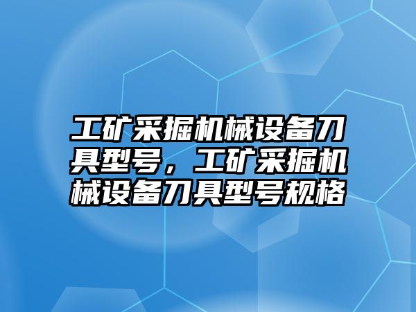 工礦采掘機械設備刀具型號，工礦采掘機械設備刀具型號規格