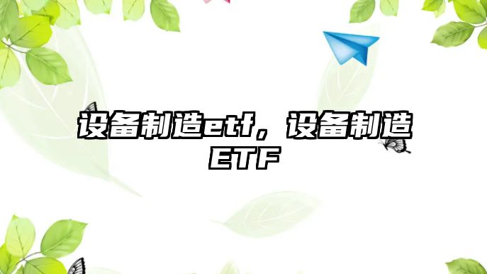 設備制造etf，設備制造ETF