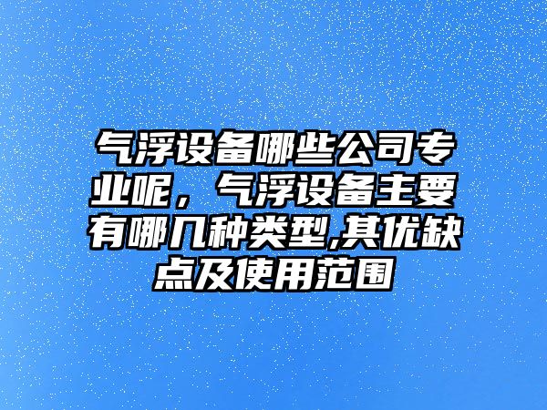 氣浮設備哪些公司專(zhuān)業(yè)呢，氣浮設備主要有哪幾種類(lèi)型,其優(yōu)缺點(diǎn)及使用范圍