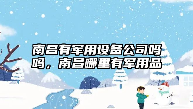 南昌有軍用設備公司嗎嗎，南昌哪里有軍用品