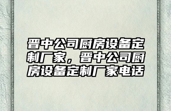 晉中公司廚房設備定制廠(chǎng)家，晉中公司廚房設備定制廠(chǎng)家電話(huà)