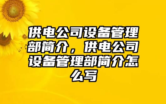 供電公司設備管理部簡(jiǎn)介，供電公司設備管理部簡(jiǎn)介怎么寫(xiě)
