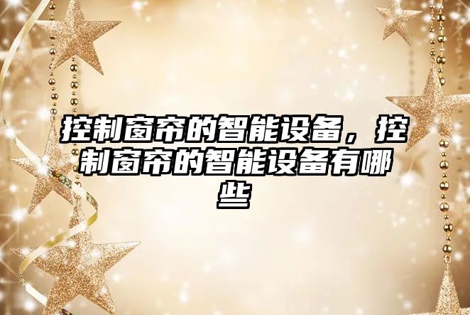 控制窗簾的智能設備，控制窗簾的智能設備有哪些