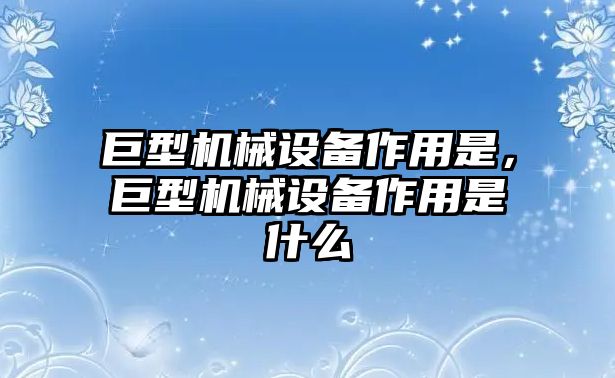 巨型機械設備作用是，巨型機械設備作用是什么