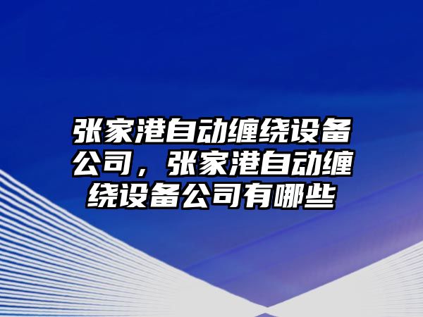 張家港自動(dòng)纏繞設備公司，張家港自動(dòng)纏繞設備公司有哪些