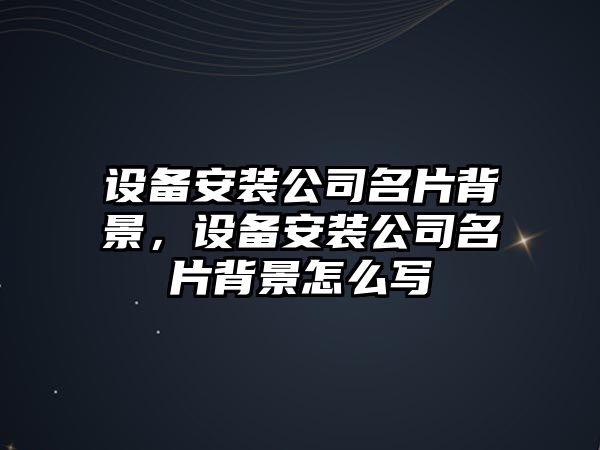 設備安裝公司名片背景，設備安裝公司名片背景怎么寫(xiě)