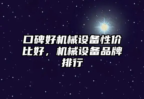口碑好機械設備性?xún)r(jià)比好，機械設備品牌排行