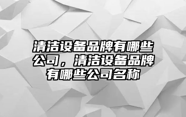 清潔設備品牌有哪些公司，清潔設備品牌有哪些公司名稱(chēng)