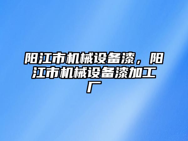 陽(yáng)江市機械設備漆，陽(yáng)江市機械設備漆加工廠(chǎng)
