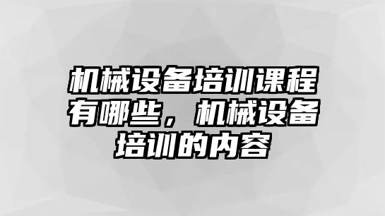 機械設備培訓課程有哪些，機械設備培訓的內容