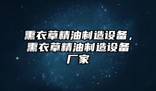 熏衣草精油制造設備，熏衣草精油制造設備廠(chǎng)家