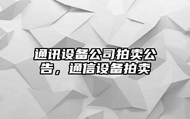 通訊設備公司拍賣(mài)公告，通信設備拍賣(mài)