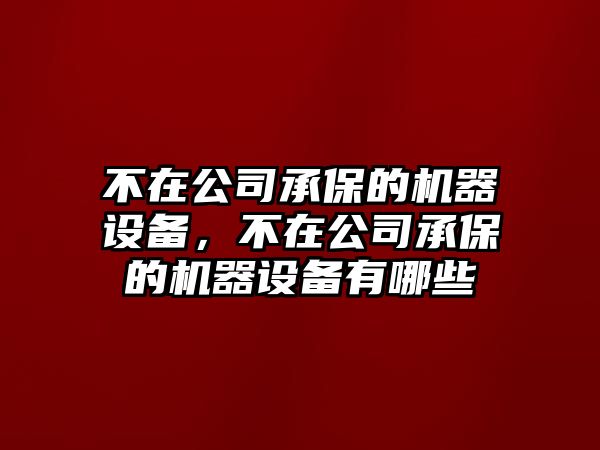 不在公司承保的機器設備，不在公司承保的機器設備有哪些