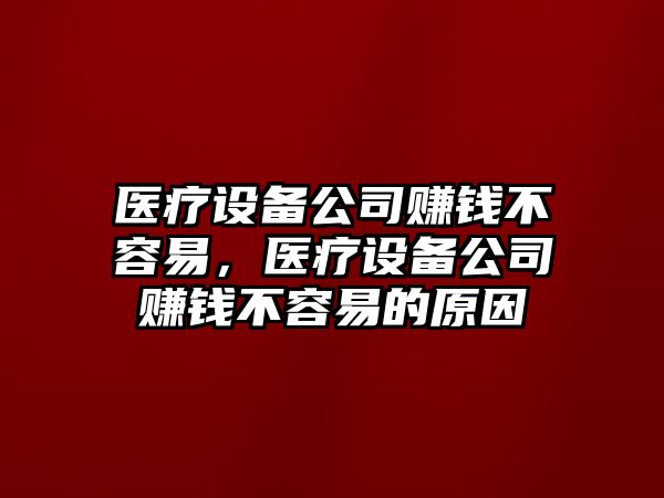 醫療設備公司賺錢(qián)不容易，醫療設備公司賺錢(qián)不容易的原因