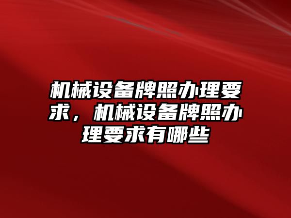 機械設備牌照辦理要求，機械設備牌照辦理要求有哪些