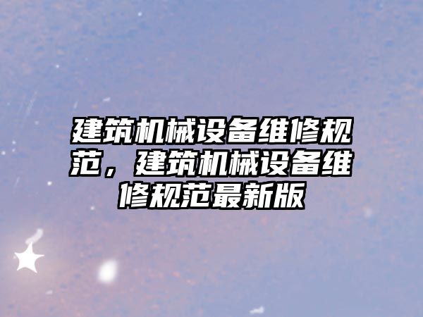 建筑機械設備維修規范，建筑機械設備維修規范最新版