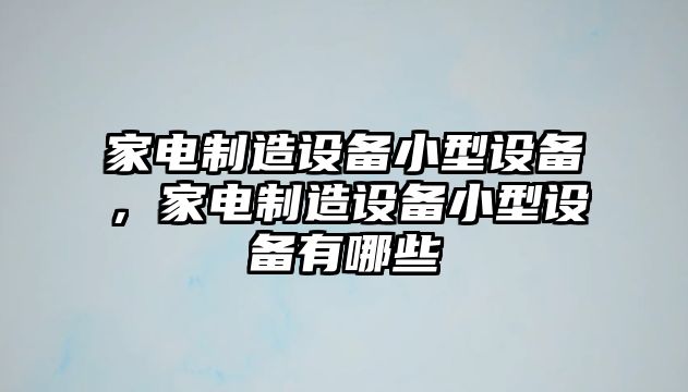 家電制造設備小型設備，家電制造設備小型設備有哪些