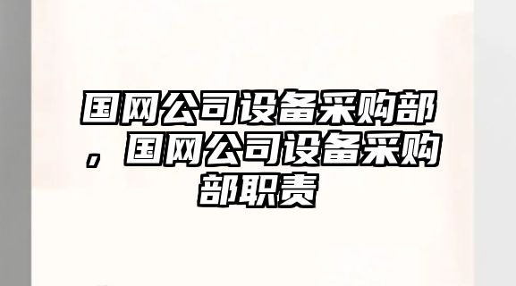 國網(wǎng)公司設備采購部，國網(wǎng)公司設備采購部職責