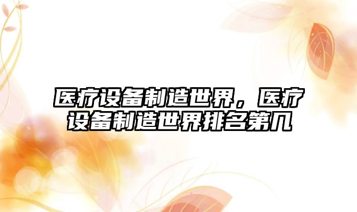 醫療設備制造世界，醫療設備制造世界排名第幾