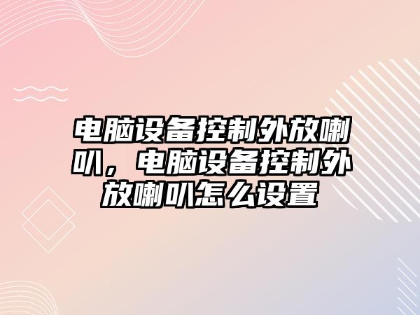 電腦設備控制外放喇叭，電腦設備控制外放喇叭怎么設置