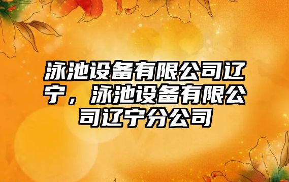 泳池設備有限公司遼寧，泳池設備有限公司遼寧分公司