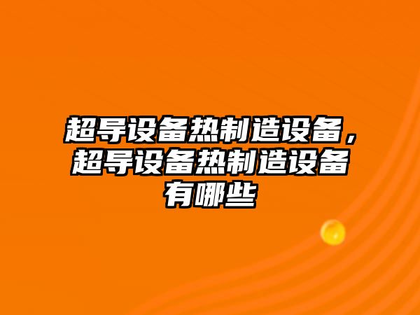 超導設備熱制造設備，超導設備熱制造設備有哪些