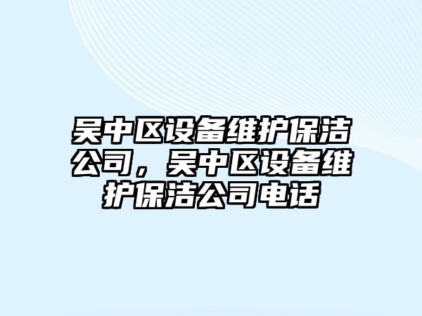 吳中區設備維護保潔公司，吳中區設備維護保潔公司電話(huà)