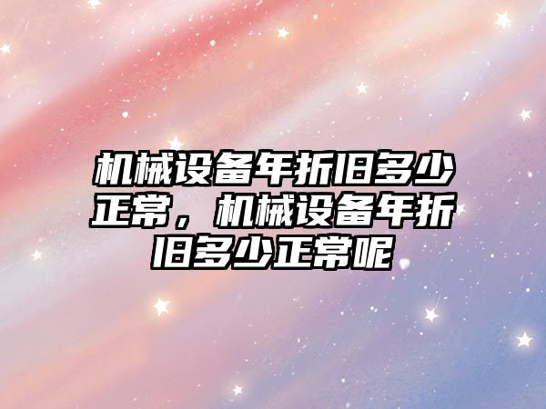 機械設備年折舊多少正常，機械設備年折舊多少正常呢