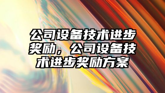 公司設備技術(shù)進(jìn)步獎勵，公司設備技術(shù)進(jìn)步獎勵方案